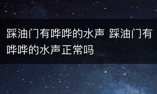 踩油门有哗哗的水声 踩油门有哗哗的水声正常吗