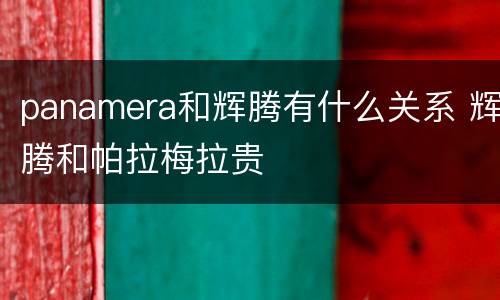 panamera和辉腾有什么关系 辉腾和帕拉梅拉贵