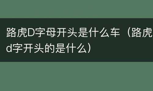 路虎D字母开头是什么车（路虎d字开头的是什么）
