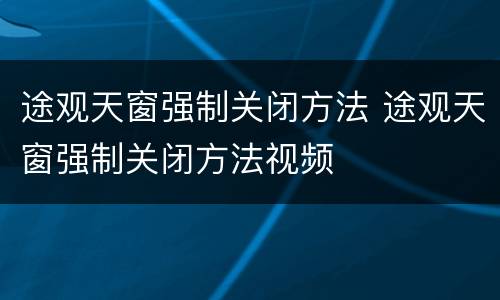 途观天窗强制关闭方法 途观天窗强制关闭方法视频