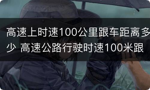高速上时速100公里跟车距离多少 高速公路行驶时速100米跟车距离多少