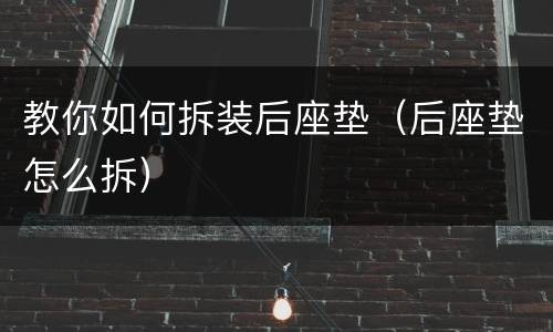 教你如何拆装后座垫（后座垫怎么拆）