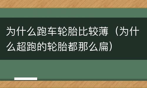 为什么跑车轮胎比较薄（为什么超跑的轮胎都那么扁）