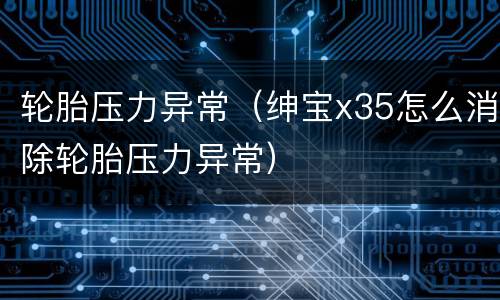 轮胎压力异常（绅宝x35怎么消除轮胎压力异常）