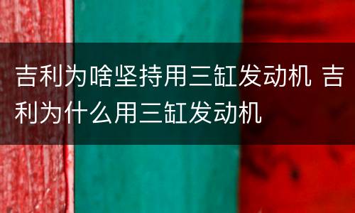 吉利为啥坚持用三缸发动机 吉利为什么用三缸发动机