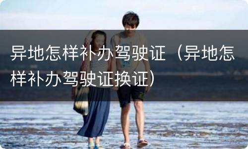 异地怎样补办驾驶证（异地怎样补办驾驶证换证）