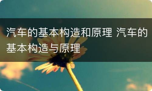 汽车的基本构造和原理 汽车的基本构造与原理