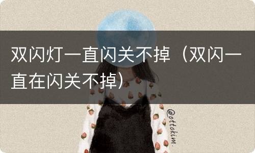 双闪灯一直闪关不掉（双闪一直在闪关不掉）