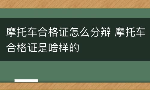 摩托车合格证怎么分辩 摩托车合格证是啥样的