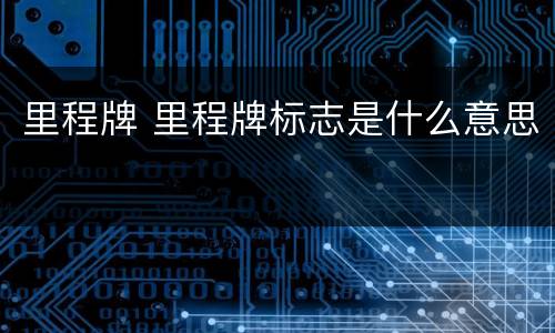 里程牌 里程牌标志是什么意思