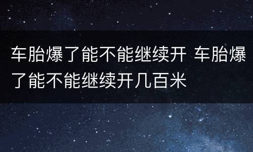 车胎爆了能不能继续开 车胎爆了能不能继续开几百米
