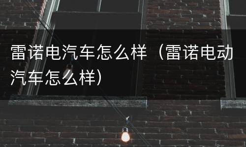 雷诺电汽车怎么样（雷诺电动汽车怎么样）