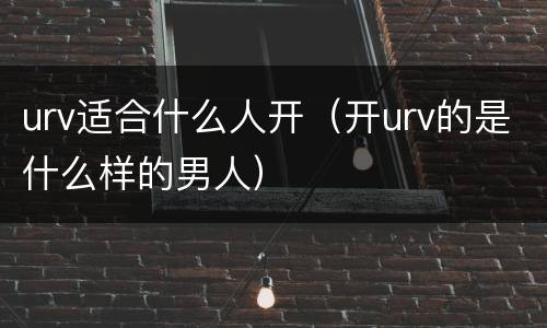 urv适合什么人开（开urv的是什么样的男人）