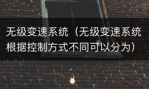 无级变速系统（无级变速系统根据控制方式不同可以分为）