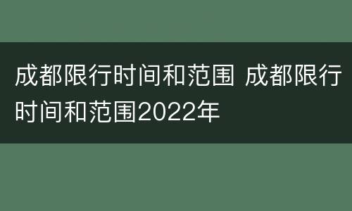 成都限行时间和范围 成都限行时间和范围2022年