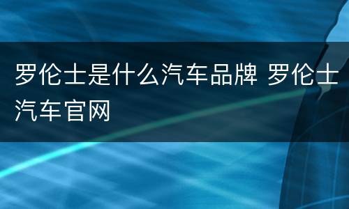 罗伦士是什么汽车品牌 罗伦士汽车官网