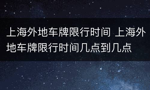 上海外地车牌限行时间 上海外地车牌限行时间几点到几点