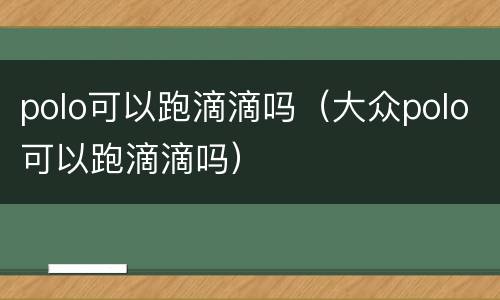 polo可以跑滴滴吗（大众polo可以跑滴滴吗）