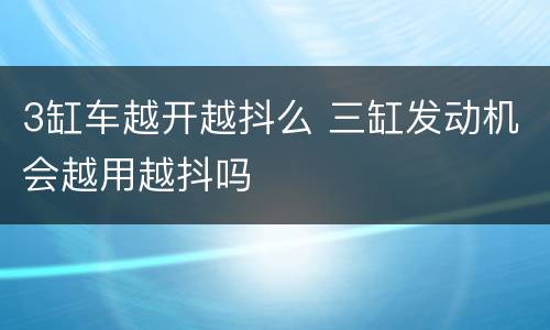 3缸车越开越抖么 三缸发动机会越用越抖吗
