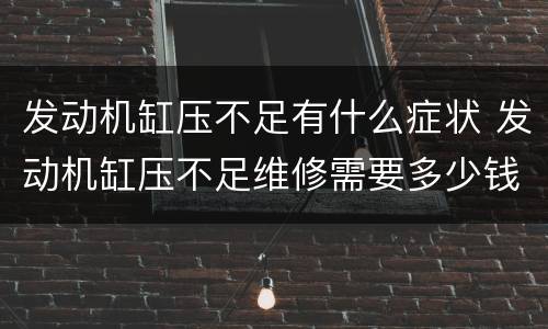 发动机缸压不足有什么症状 发动机缸压不足维修需要多少钱