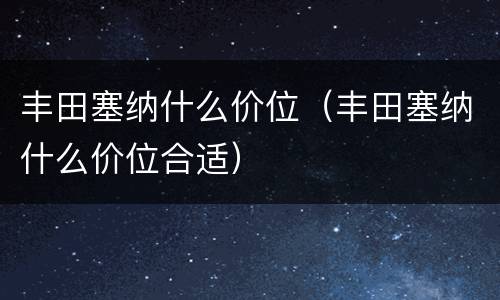 丰田塞纳什么价位（丰田塞纳什么价位合适）