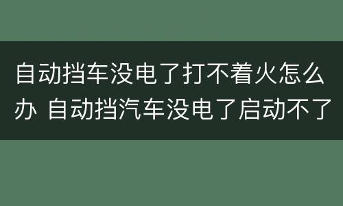 自动挡车没电了打不着火怎么办 自动挡汽车没电了启动不了怎么办