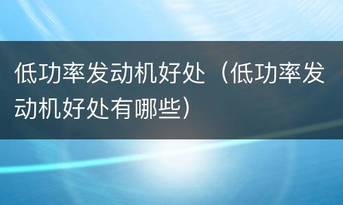 低功率发动机好处（低功率发动机好处有哪些）