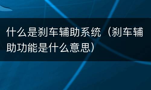 什么是刹车辅助系统（刹车辅助功能是什么意思）
