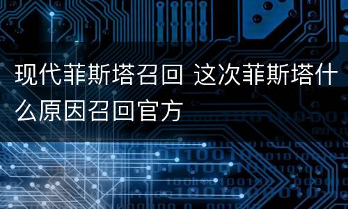 现代菲斯塔召回 这次菲斯塔什么原因召回官方