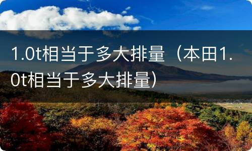1.0t相当于多大排量（本田1.0t相当于多大排量）