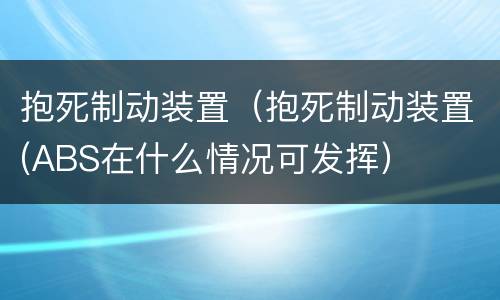抱死制动装置（抱死制动装置(ABS在什么情况可发挥）