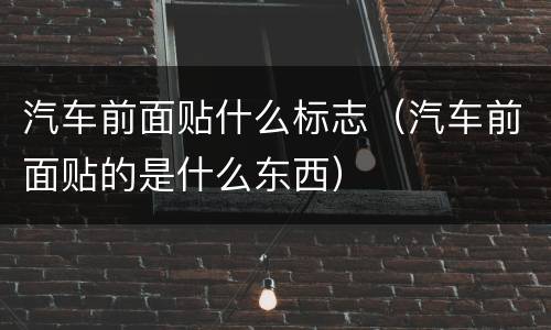 汽车前面贴什么标志（汽车前面贴的是什么东西）