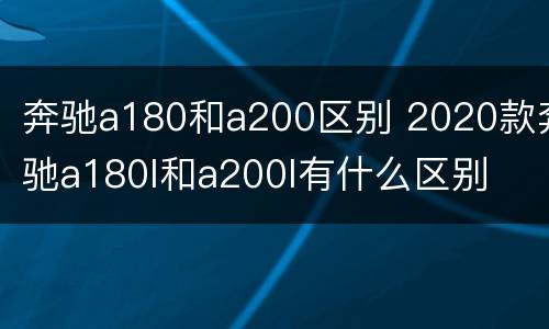 奔驰a180和a200区别 2020款奔驰a180l和a200l有什么区别
