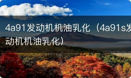 4a91发动机机油乳化（4a91s发动机机油乳化）