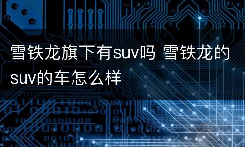 雪铁龙旗下有suv吗 雪铁龙的suv的车怎么样