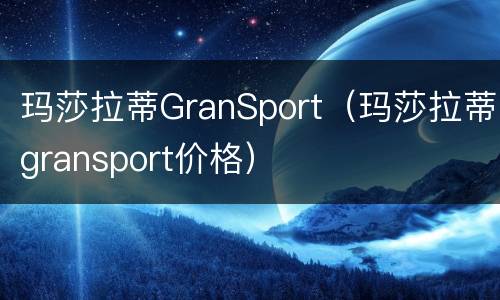 玛莎拉蒂GranSport（玛莎拉蒂gransport价格）