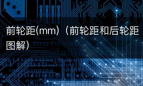 前轮距(mm)（前轮距和后轮距图解）