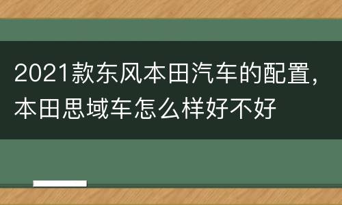 2021款东风本田汽车的配置，本田思域车怎么样好不好