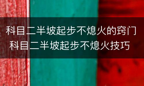 科目二半坡起步不熄火的窍门 科目二半坡起步不熄火技巧