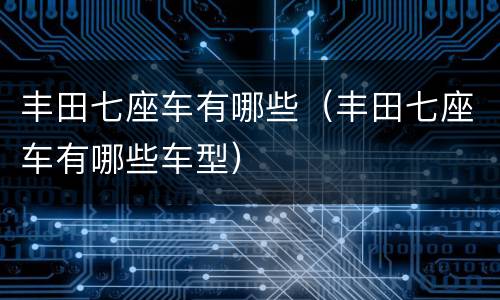 丰田七座车有哪些（丰田七座车有哪些车型）