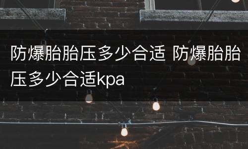 防爆胎胎压多少合适 防爆胎胎压多少合适kpa