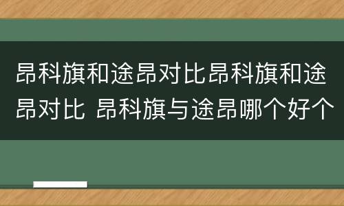 昂科旗和途昂对比昂科旗和途昂对比 昂科旗与途昂哪个好个好