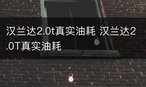 汉兰达2.0t真实油耗 汉兰达2.0T真实油耗