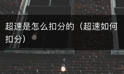 超速是怎么扣分的（超速如何扣分）