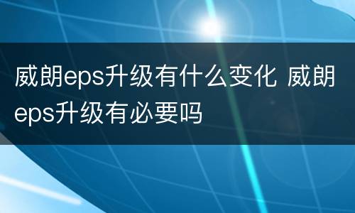 威朗eps升级有什么变化 威朗eps升级有必要吗