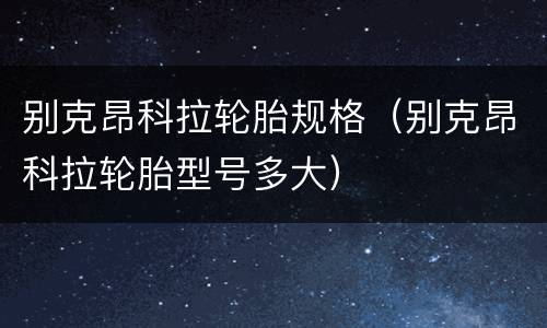 别克昂科拉轮胎规格（别克昂科拉轮胎型号多大）