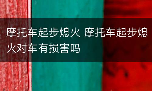 摩托车起步熄火 摩托车起步熄火对车有损害吗