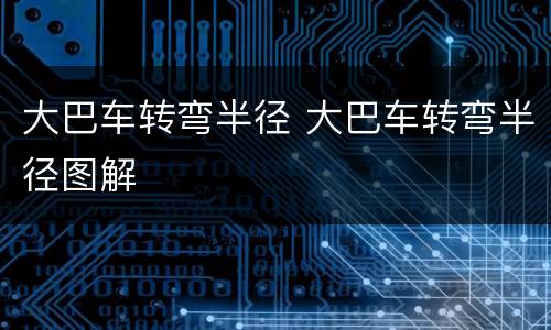 大巴车转弯半径 大巴车转弯半径图解