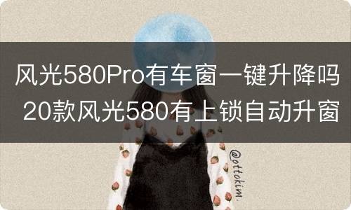 风光580Pro有车窗一键升降吗 20款风光580有上锁自动升窗的吗