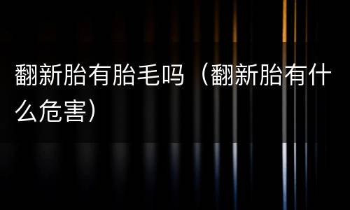 翻新胎有胎毛吗（翻新胎有什么危害）